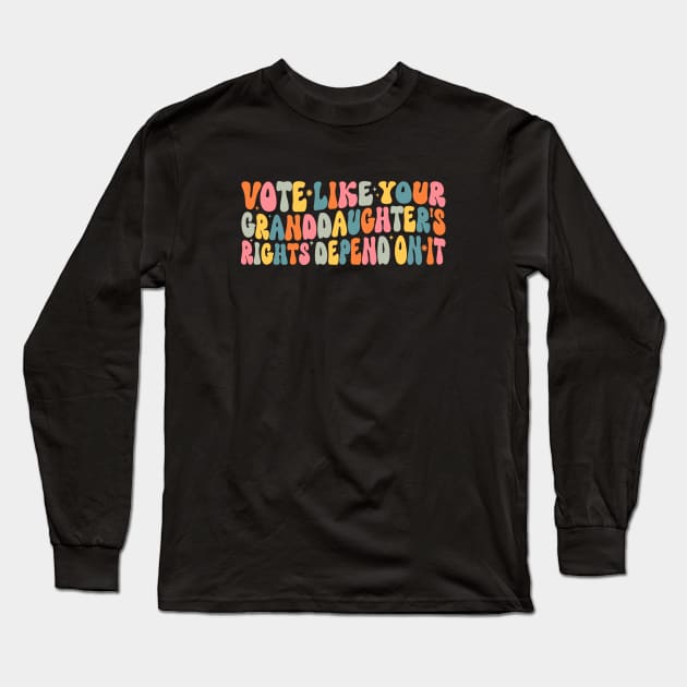 Vote Like Your Granddaughter's Rights Depend on It Long Sleeve T-Shirt by WildFoxFarmCo